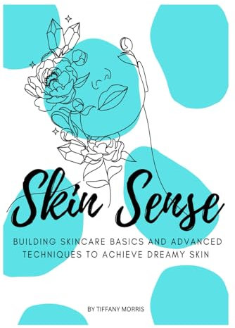 SKIN SENSE: BUILDING SKINCARE BASICS AND ADVANCED TECHNIQUES TO ACHIEVE DREAMY SKIN