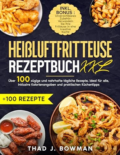 Heißluftfritteuse Rezeptbuch XXL: Über 100 zügige und nahrhafte tägliche Rezepte, ideal für alle, inklusive Kalorienangaben und praktischen Küchentipps