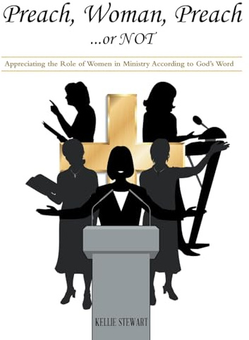 Preach, Woman, Preach…or NOT: Appreciating the Role of Women in Ministry According to God’s Word