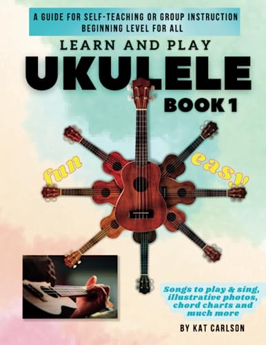 Learn and Play Ukulele - Book 1: A guide for Self-teaching Ukulele or Group Instruction - Beginning Level for All