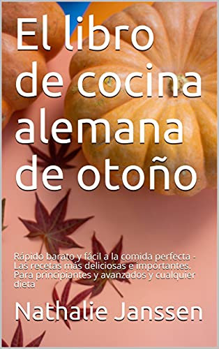 El libro de cocina alemana de otoño: Rápido barato y fácil a la comida perfecta - Las recetas más deliciosas e importantes. Para principiantes y avanzados y cualquier dieta