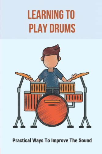 Learning To Play Drums: Practical Ways To Improve The Sound