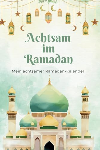 Achtsam im Ramadan: Mein achtsamer Ramadan-Kalender | Ramadanplaner für mehr Achtsamkeit, Dankbarkeit und Selbstreflexion