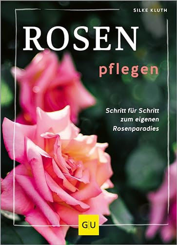 Rosen pflegen: Schritt für Schritt zum Rosenparadies (GU Gartenpraxis)