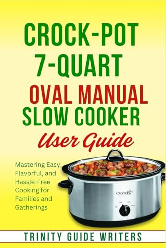 Crock-Pot 7-Quart Oval Manual Slow Cooker USER GUIDE: Mastering Easy, Flavorful, and Hassle-Free Cooking for Families and Gatherings (TRINITY GUIDE WRITERS)
