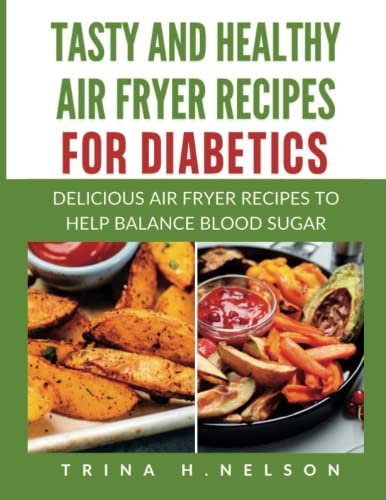 Tasty and Healthy Air Fryer Recipes for Diabetics: Delicious Air Fryer Recipes to Help Balance Blood Sugar (Over 200+ recipes with pictures and nutritional facts of each recipe)