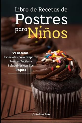 Libro de Recetas de Postres para Niños: 99 Recetas Especiales para Preparar Postres Fáciles y Saludables con Tus Peques (Comer Bien, Vivir Mejor)