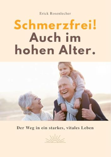 SCHMERZFREI! AUCH IM HOHEN ALTER: Der Weg in ein starkes, vitales Leben.