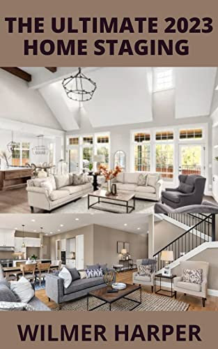 The Ultimate 2023 Home Staging : The Ultimate 2023 Guide to Start a Six Figure Home Staging Business and Getting Higher Offers Faster.(Home décor ideas, design tips) (English Edition)