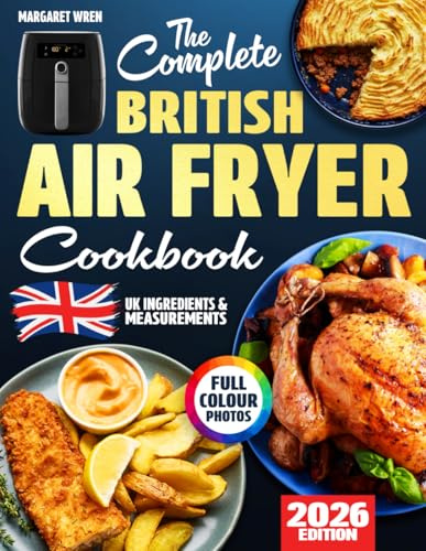 The Complete British Air Fryer Cookbook: Easy, Tasty & Comforting Recipes Made for Real UK Kitchens – With Grams, Celsius, and Everyday Ingredients