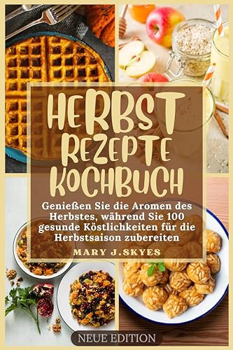 HERBST REZEPTE KOCHBUCH: Genießen Sie die Aromen des Herbstes, während Sie 100 gesunde Köstlichkeiten für die Herbstsaison zubereiten (Skye's Kitchen Cookbook)
