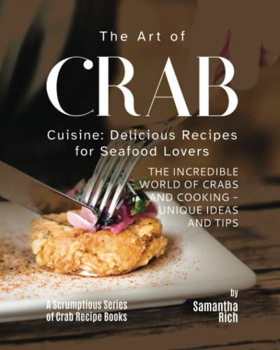 The Art of Crab Cuisine: Delicious Recipes for Seafood Lovers (A Scrumptious Series of Crab Recipe Books)