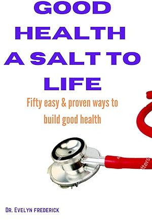 GOOD HEALTH A SALT TO LIFE: FIFTY EASY & PROVEN WAYS TO BUILD GOOD HEALTH