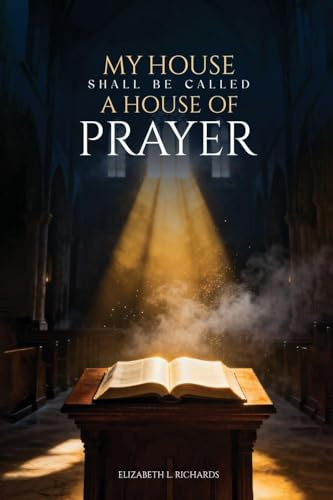 MY HOUSE SHALL BE CALLED: A HOUSE OF PRAYER