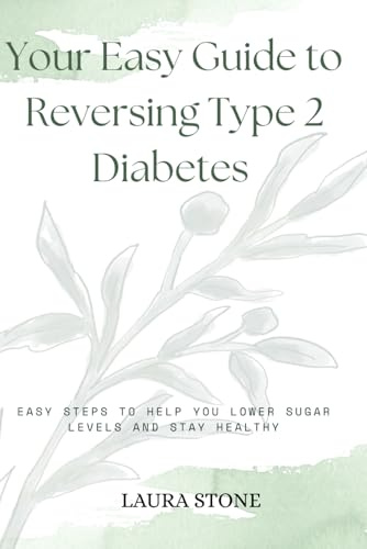 Your Easy Guide To Reversing Type 2 Diabetes: Easy Steps To Help You Lower Sugar Levels And Stay Healthy