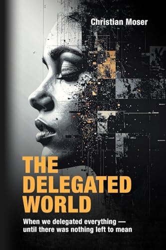 The Delegated World: When we delegated everything - until there was nothing left to mean