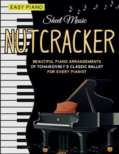 Sheet Music Nutcracker: Beautiful Piano Arrangements of Tchaikovsky’s Classic Ballet for Every Pianist