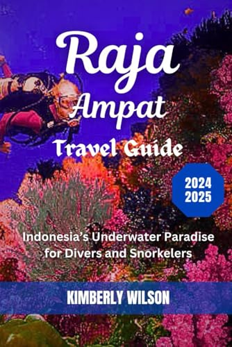 Raja Ampat Travel Guide 2024 - 2025: Indonesia’s Underwater Paradise for Divers and Snorkelers (Journey in Comfort: Travel with Ease and Style, Band 62)