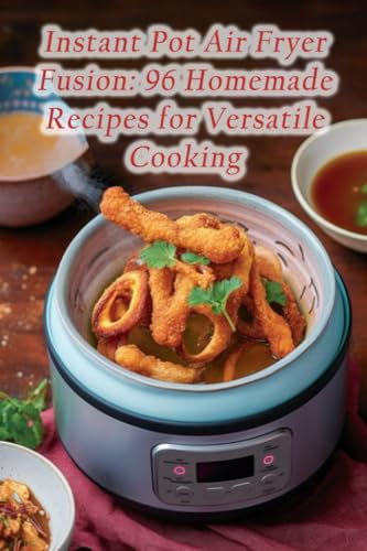 Instant Pot Air Fryer Fusion: 96 Homemade Recipes for Versatile Cooking