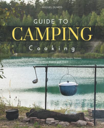 Guide To Camping Cooking: Quick and Easy One-Pot Recipes for Soups, Stews, Pasta, Rice, Beans and More.