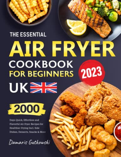 The Essential Air Fryer Cookbook for Beginners UK: 2000 Days Quick, Effortless and Flavorful Air Fryer Recipes for Healthier Frying Incl. Side Dishes, Desserts, Snacks and More