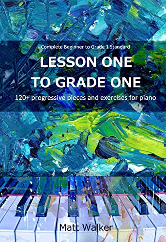 Lesson One To Grade One: 120+ progressive pieces and exercises for piano (Complete Beginner to Grade 1 Standard)