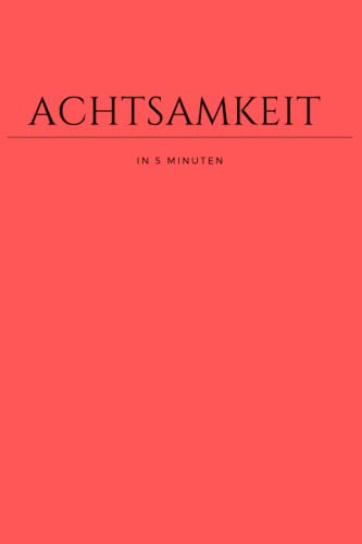 Achtsamkeit in 5 Minuten: Dankbarkeitstagebuch - Achtsamkeit & Selbstliebe Journal, Dein Tagebuch für mehr Dankbarkeit