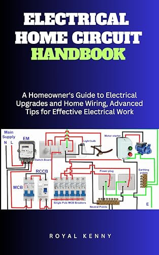 ELECTRICAL HOME CIRCUIT HANDBOOK: A Homeowner's Guide to Electrical Upgrades and Home Wiring, Advanced Tips for Effective Electrical Work