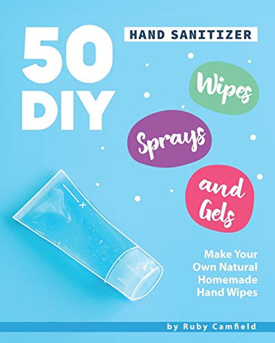 50 DIY Hand Sanitizer Wipes, Sprays and Gels: Make Your Own Natural Homemade Hand Wipes