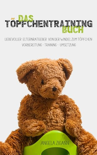 Das Töpfchentraining Buch: Liebevoller Elternratgeber von der Windel zum Töpfchen: Vorbereitung - Training - Umsetzung