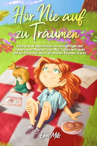Hör Nie auf zu Träumen: Inspirierende Geschichten von einzigartigen und wunderbaren Mädchen über Mut, Selbstvertrauen und das Potenzial, das in all ... steckt (Inspirierende Geschichten für Kinder)