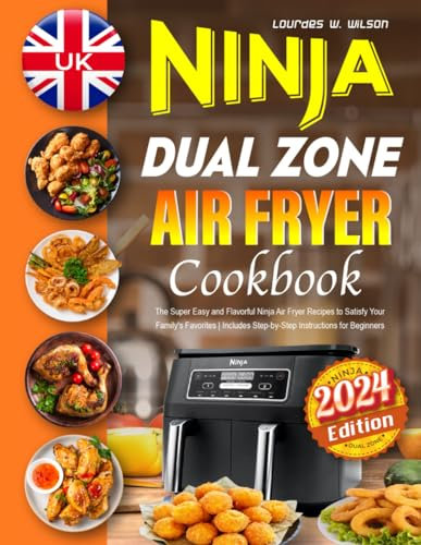 UK Ninja Dual Zone Air Fryer Cookbook 2024: The Super Easy and Flavorful Ninja Air Fryer Recipes to Satisfy Your Family's Favorites | Includes Step-by-Step Instructions for Beginners