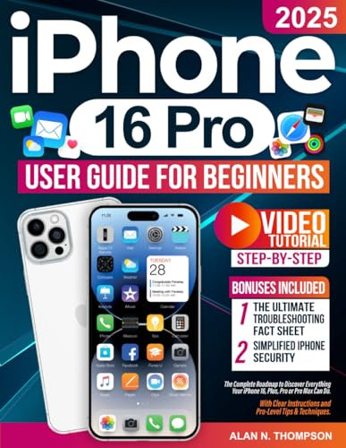iPhone 16 Pro User Guide for Beginners: The Complete Roadmap to Discover Everything Your iPhone 16, Plus, Pro or Pro Max Can Do. With Clear Instructions and Pro-Level Tips & Techniques