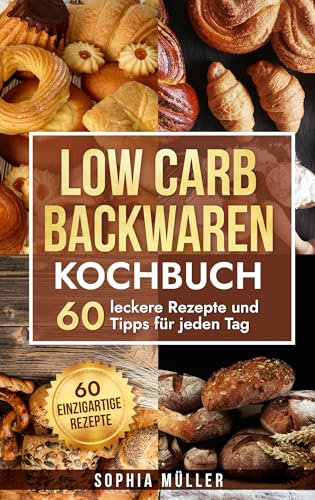 Low Carb Backwaren Kochbuch: 60 leckere Rezepte und Tipps für jeden Tag