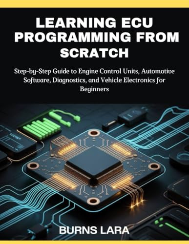 Learning ECU Programming from Scratch: Step-by-Step Guide to Engine Control Units, Automotive Software, Diagnostics, and Vehicle Electronics for Beginners