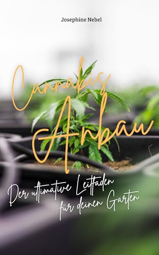 Cannabis-Anbau - Der ultimative Leitfaden für deinen Garten: Einfache Techniken und kreative Rezepte für deinen Cannabis-Hobbygarten
