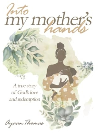 INTO MY MOTHER'S HANDS: A true story of God`s love and redemption