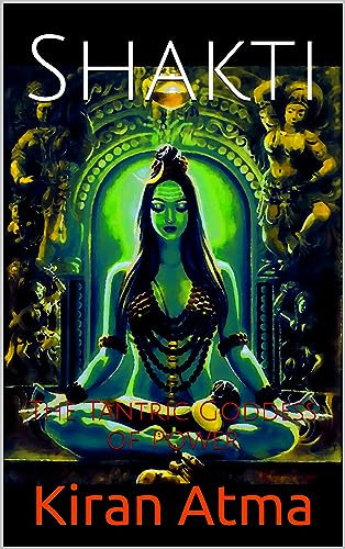 Shakti: The Tantric Goddess of Power (Unraveling the Hindu Pantheon: Your Essential Guide to Gods, Goddesses, Myths, Legends, Vedic Texts and Ancient Wisdom Book 10) (English Edition)