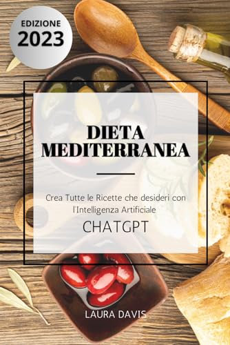 Dieta Mediterranea: Perdi Peso e Sviluppa Abitudini Salutari con Ricette Semplici Potenziate dall'Intelligenza Artificiale CHATGPT
