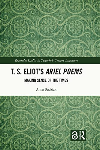 T. S. Eliot’s Ariel Poems: Making Sense of the Times (Routledge Studies in Twentieth-Century Literature) (English Edition)