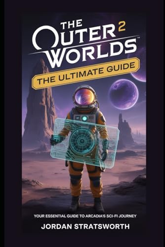 The Outer Worlds 2: The Ultimate Guide: Your Essential Guide to Arcadia’s Sci-Fi Journey