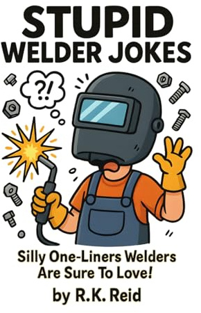 Stupid Welder Jokes: Totally Silly One-Liners Welders Are Sure To Love!