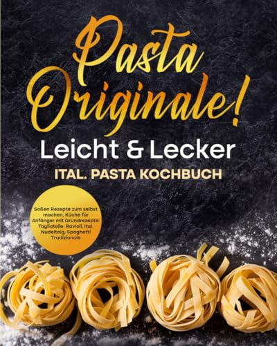 Pasta Originale! Leicht & Lecker: Ital. Pasta Kochbuch inkl. Soßen Rezepte zum selbst machen, Küche für Anfänger mit Grundrezepte: Tagliatelle, ... Nudelteig, Spaghetti Tradizionale (LYNORA)