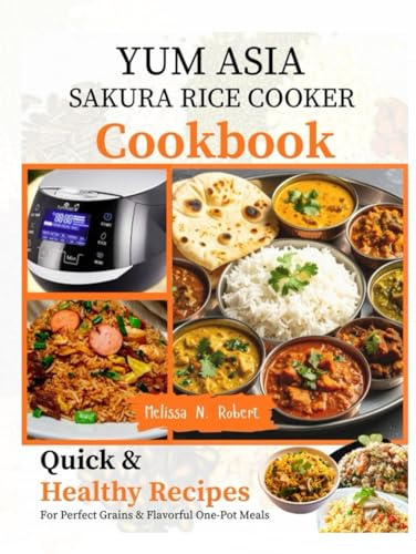 Yum Asia Sakura Rice Cooker Cookbook: Quick and Healthy Recipes for Perfect Grains, and Flavorful One-Pot Meals