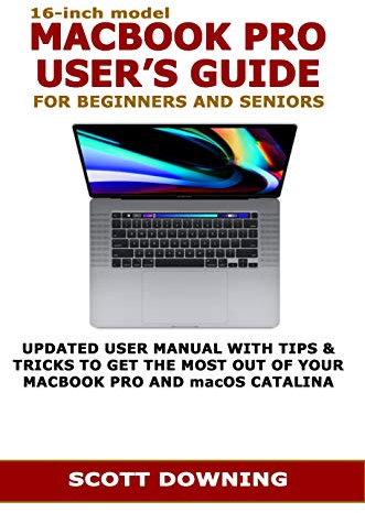 16-inch model MACBOOK PRO USER’S GUIDE FOR BEGINNERS AND SENIORS: UPDATED USER MANUAL WITH TIPS & TRICKS TO GET THE MOST OUT OF YOUR MACBOOK PRO AND macOS CATALINA (English Edition)