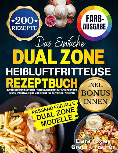 Das Einfache Dual Zone Heißluftfritteuse Rezeptbuch: 200 leckere und schnelle Rezepte, geeignet für Anfänger und Profis. Inklusive Tipps und Tricks für perfektes Frittieren [FARBAUSGABE]