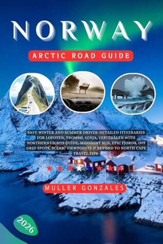 Norway Arctic Road Guide 2026: Save Winter and Summer Drives: Detailed Itineraries for Lofoten, Tromsø, Senja, Vesterålen with Northern Lights guide, ... Viewpoints & Beyond to North Cape travel tips