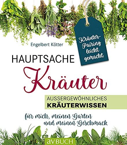 Hauptsache Kräuter • Kräuterpairing leicht gemacht: Außergewöhnliches Kräuterwissen für mich, meinen Garten und meinen Geschmack (LandLeben)