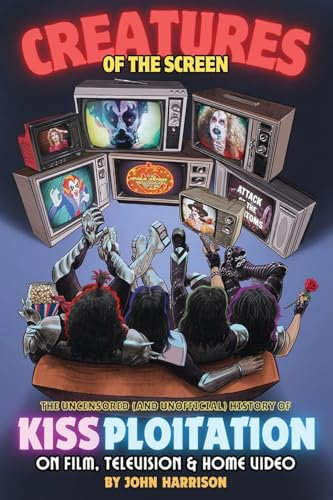 Creatures of the Screen - The Uncensored (and Unofficial) History of Kissploitation on Film, Television & Home Video