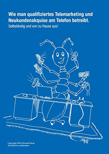Wie man qualifiziertes Telemarketing und Neukundenakquise am Telefon betreibt.: Selbständig und von zu Hause aus!